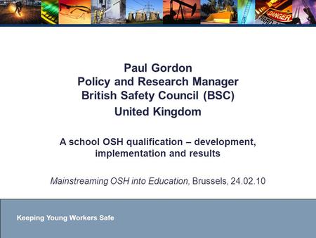 Keeping Young Workers Safe Paul Gordon Policy and Research Manager British Safety Council (BSC) United Kingdom A school OSH qualification – development,