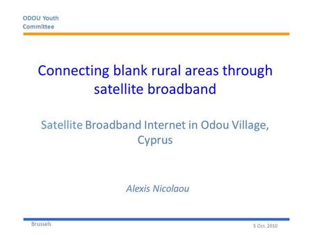 ODOU Youth Committee Brussels 5 Oct. 2010 Connecting blank rural areas through satellite broadband Satellite Broadband Internet in Odou Village, Cyprus.