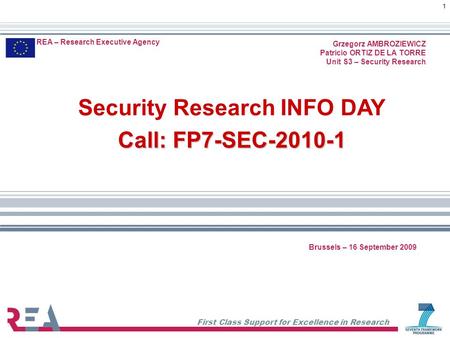 First Class Support for Excellence in Research 1 REA – Research Executive Agency Grzegorz AMBROZIEWICZ Patricio ORTIZ DE LA TORRE Unit S3 – Security Research.