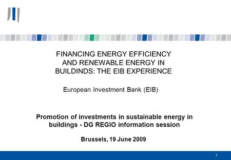 1 FINANCING ENERGY EFFICIENCY AND RENEWABLE ENERGY IN BUILDINDS: THE EIB EXPERIENCE European Investment Bank (EIB) Promotion of investments in sustainable.
