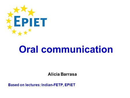 Based on lectures: Indian-FETP, EPIET Oral communication Alicia Barrasa.