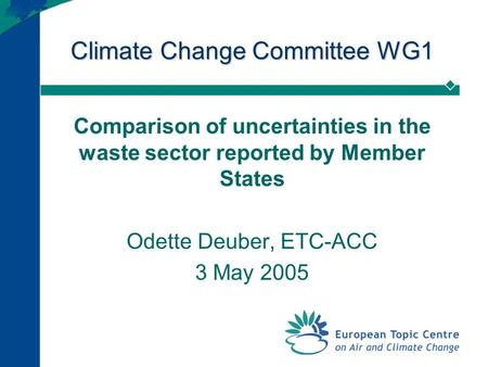 Climate Change Committee WG1 Comparison of uncertainties in the waste sector reported by Member States Odette Deuber, ETC-ACC 3 May 2005.