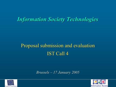 Information Society Technologies Information Society Technologies Proposal submission and evaluation IST Call 4 Brussels – 17 January 2005.