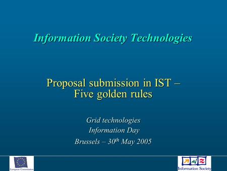 Information Society Technologies Information Society Technologies Proposal submission in IST – Five golden rules Grid technologies Information Day Information.