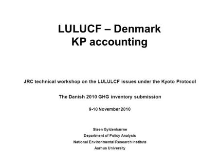 LULUCF – Denmark KP accounting JRC technical workshop on the LULULCF issues under the Kyoto Protocol The Danish 2010 GHG inventory submission 9-10 November.