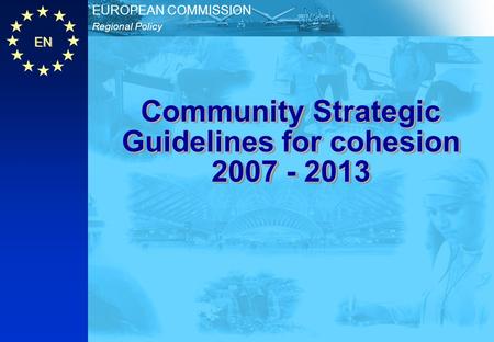 EN Regional Policy EUROPEAN COMMISSION Community Strategic Guidelines for cohesion 2007 - 2013.