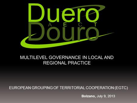 EUROPEAN GROUPING OF TERRITORIAL COOPERATION (EGTC) MULTILEVEL GOVERNANCE IN LOCAL AND REGIONAL PRACTICE Bolzano, July 9, 2013.