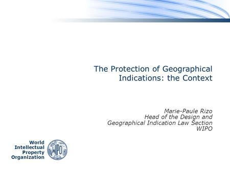 World Intellectual Property Organization The Protection of Geographical Indications: the Context Marie-Paule Rizo Head of the Design and Geographical Indication.
