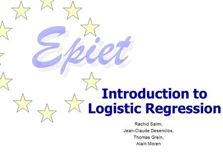 Introduction to Logistic Regression Rachid Salmi, Jean-Claude Desenclos, Thomas Grein, Alain Moren.