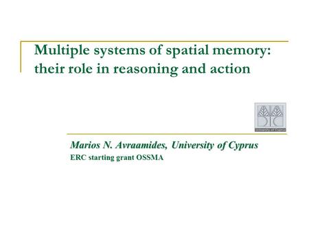 Multiple systems of spatial memory: their role in reasoning and action Marios N. Avraamides, University of Cyprus ERC starting grant OSSMA.