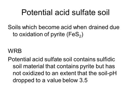 Potential acid sulfate soil Soils which become acid when drained due to oxidation of pyrite (FeS 2 ) WRB Potential acid sulfate soil contains sulfidic.