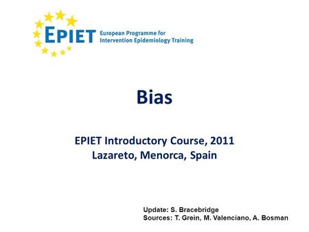 Bias Update: S. Bracebridge Sources: T. Grein, M. Valenciano, A. Bosman EPIET Introductory Course, 2011 Lazareto, Menorca, Spain.