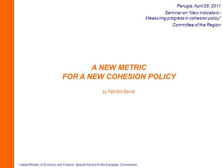 A NEW METRIC FOR A NEW COHESION POLICY by Fabrizio Barca * * Italian Ministry of Economy and Finance. Special Advisor to the European Commission. Perugia,