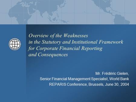 Overview of the Weaknesses in the Statutory and Institutional Framework for Corporate Financial Reporting and Consequences Mr. Frédéric Gielen, Senior.