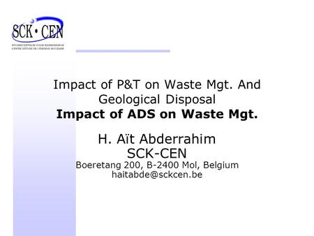Impact of P&T on Waste Mgt. And Geological Disposal Impact of ADS on Waste Mgt. H. Aït Abderrahim SCK-CEN Boeretang 200, B-2400 Mol, Belgium