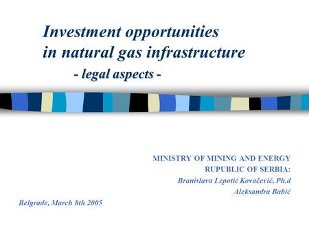 - legal aspects - Investment opportunities in natural gas infrastructure - legal aspects - MINISTRY OF MINING AND ENERGY RUPUBLIC OF SERBIA: Branislava.