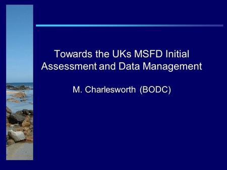 Towards the UKs MSFD Initial Assessment and Data Management M. Charlesworth (BODC)