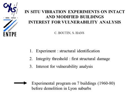 IN SITU VIBRATION EXPERIMENTS ON INTACT AND MODIFIED BUILDINGS INTEREST FOR VULNERABILITY ANALYSIS C. BOUTIN, S. HANS 1.Experiment : structural identification.