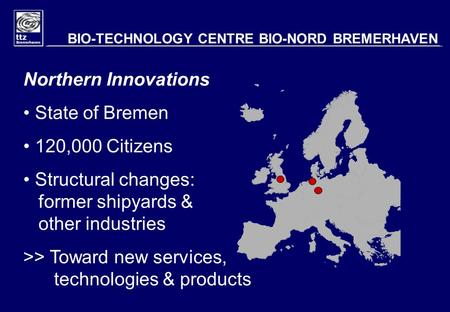 Northern Innovations State of Bremen 120,000 Citizens Structural changes: former shipyards & other industries >> Toward new services, technologies & products.