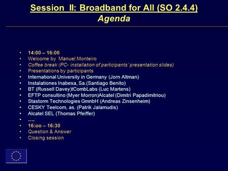 Session II: Broadband for All (SO 2.4.4) Agenda 14:00 – 16:00 Welcome by Manuel Monteiro Coffee break (PC- installation of participants presentation slides)