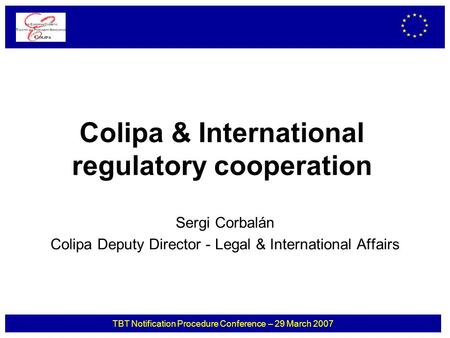 TBT Notification Procedure Conference – 29 March 2007 Colipa & International regulatory cooperation Sergi Corbalán Colipa Deputy Director - Legal & International.