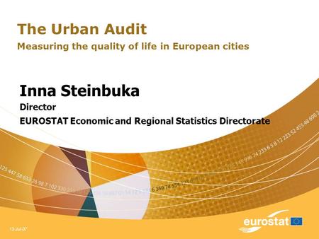 13-Jul-07 The Urban Audit Measuring the quality of life in European cities Inna Steinbuka Director EUROSTAT Economic and Regional Statistics Directorate.