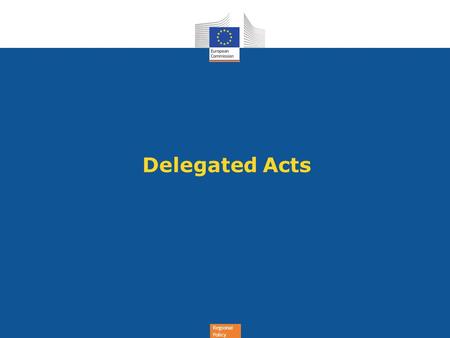 Regional Policy Delegated Acts. Regional Policy 2 Delegated ActsImplementing Acts 32(10): Purchase of land and combination of TA with FI 33(3)(a):FI complying.