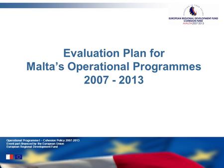 Operational Programme I – Cohesion Policy 2007-2013 Event part-financed by the European Union European Regional Development Fund Evaluation Plan for Maltas.