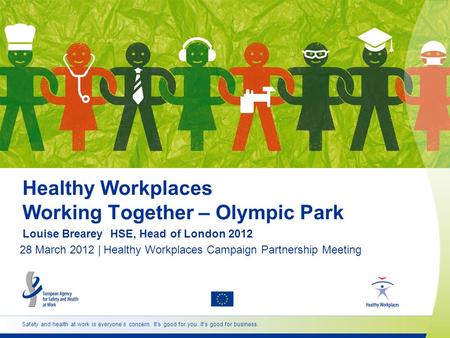 Safety and health at work is everyones concern. Its good for you. Its good for business. Healthy Workplaces Working Together – Olympic Park Louise Brearey.