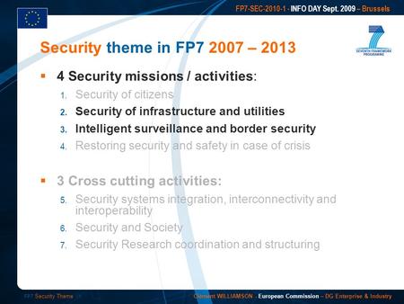 FP7 Security Theme /1 FP7-SEC-2010-1 - INFO DAY Sept. 2009 – Brussels Clément WILLIAMSON - European Commission – DG Enterprise & Industry 4 Security missions.