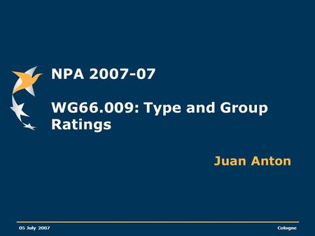 05 July 2007Cologne NPA 2007-07 WG66.009: Type and Group Ratings Juan Anton.