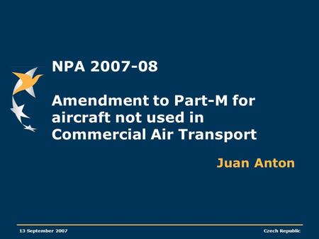 NPA 2007-08 Amendment to Part-M for aircraft not used in Commercial Air Transport Juan Anton 13 September 2007.