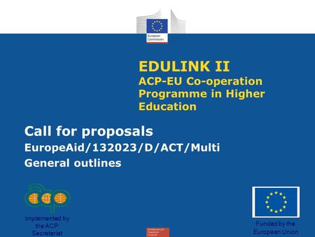 EDULINK II ACP-EU Co-operation Programme in Higher Education Call for proposals EuropeAid/132023/D/ACT/Multi General outlines Funded by the European Union.