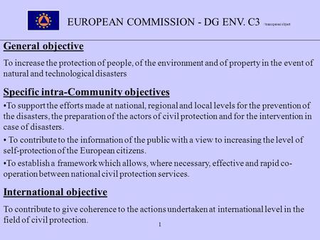 1 EUROPEAN COMMISSION - DG ENV. C3 :\transpa\en\object General objective To increase the protection of people, of the environment and of property in the.
