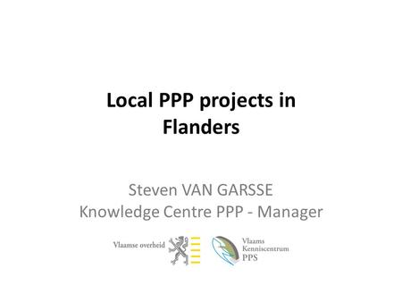 Local PPP projects in Flanders Steven VAN GARSSE Knowledge Centre PPP - Manager.