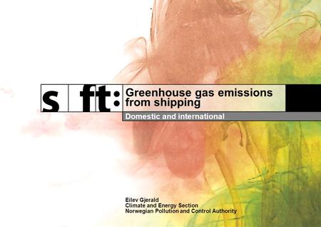 Greenhouse gas emissions from shipping Domestic and international Eilev Gjerald Climate and Energy Section Norwegian Pollution and Control Authority.