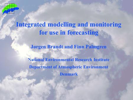 Integrated modelling and monitoring for use in forecasting Jørgen Brandt and Finn Palmgren National Environmental Research Institute Department of Atmospheric.
