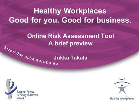Healthy Workplaces Good for you. Good for business. Online Risk Assessment Tool A brief preview Jukka Takala.