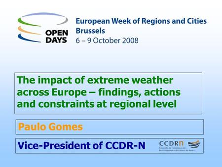 Vice-President of CCDR-N The impact of extreme weather across Europe – findings, actions and constraints at regional level Paulo Gomes.