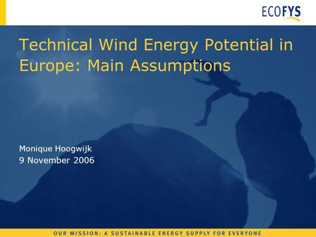 Monique Hoogwijk 9 November 2006 Technical Wind Energy Potential in Europe: Main Assumptions.