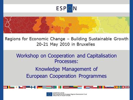 Regions for Economic Change – Building Sustainable Growth 20-21 May 2010 in Bruxelles Workshop on Cooperation and Capitalisation Processes: Knowledge Management.