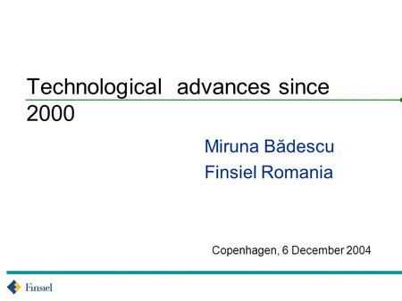 Copenhagen, 6 December 2004 Technological advances since 2000 Miruna Bădescu Finsiel Romania.