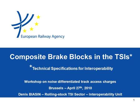 1 Workshop on noise differentiated track access charges Brussels – April 27 th, 2010 Denis BIASIN – Rolling-stock TSI Sector – Interoperability Unit Composite.