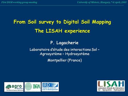 From Soil survey to Digital Soil Mapping The LISAH experience First DSM working group meeting University of Miskolc, Hungary, 7-8 April, 2005 P. Lagacherie.