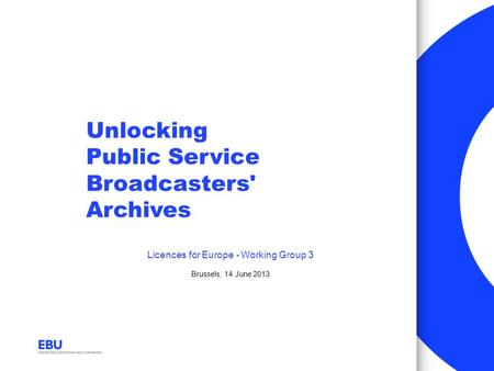 Unlocking Public Service Broadcasters' Archives Licences for Europe - Working Group 3 Brussels, 14 June 2013.