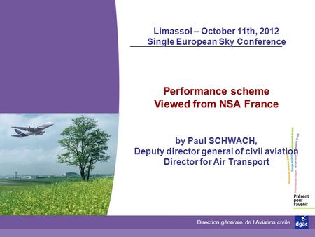 Direction générale de lAviation civile Limassol – October 11th, 2012 Single European Sky Conference Performance scheme Viewed from NSA France by Paul SCHWACH,