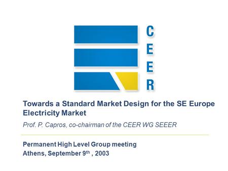 Permanent High Level Group meeting Athens, September 9 th, 2003 Towards a Standard Market Design for the SE Europe Electricity Market Prof. P. Capros,