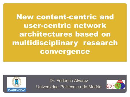 New content-centric and user-centric network architectures based on multidisciplinary research convergence Dr. Federico Alvarez Universidad Politécnica.