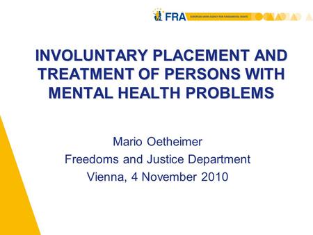 INVOLUNTARY PLACEMENT AND TREATMENT OF PERSONS WITH MENTAL HEALTH PROBLEMS Mario Oetheimer Freedoms and Justice Department Vienna, 4 November 2010.