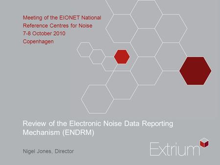 Review of the Electronic Noise Data Reporting Mechanism (ENDRM) Meeting of the EIONET National Reference Centres for Noise 7-8 October 2010 Copenhagen.